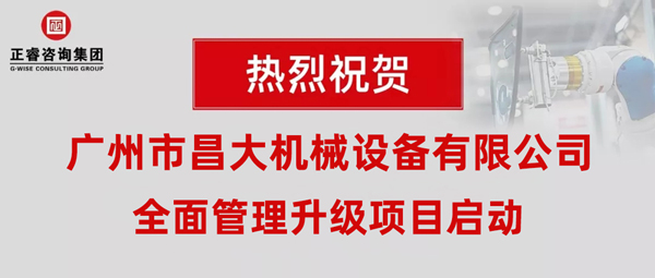 熱烈祝賀廣州市昌大機(jī)械設(shè)備有限公司攜手正睿咨詢啟動(dòng)企業(yè)全面管理升級(jí)！