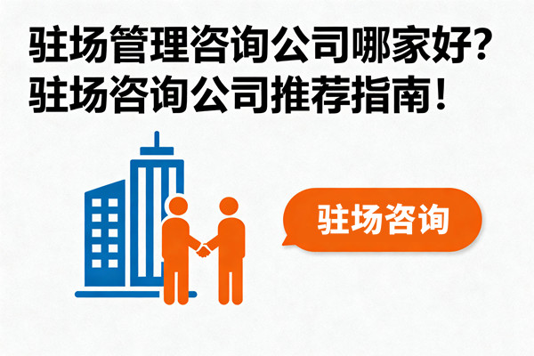 駐場管理咨詢公司哪家好？駐場咨詢公司推薦指南！
