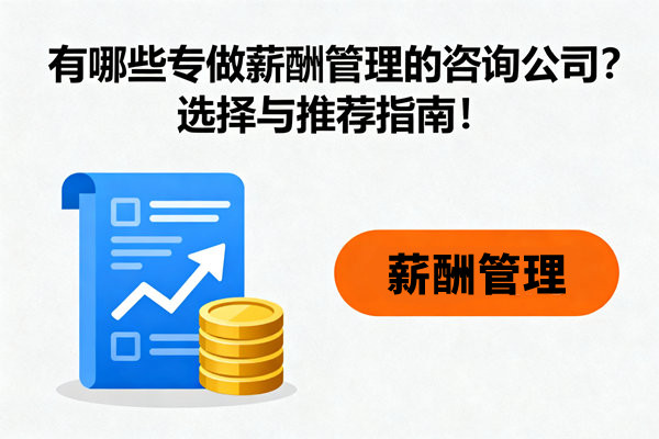 有哪些專做薪酬管理的咨詢公司？選擇與推薦指南！